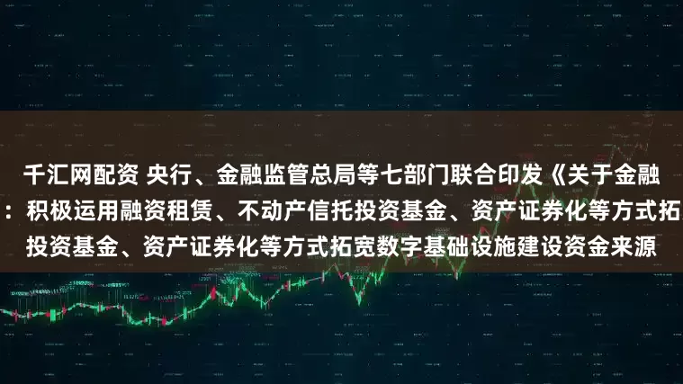 千汇网配资 央行、金融监管总局等七部门联合印发《关于金融支持新型工业化的指导意见》：积极运用融资租赁、不动产信托投资基金、资产证券化等方式拓宽数字基础设施建设资金来源