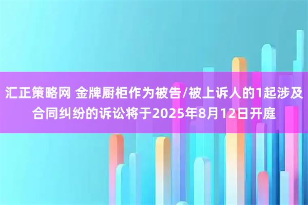汇正策略网 金牌厨柜作为被告/被上诉人的1起涉及合同纠纷的诉讼将于2025年8月12日开庭