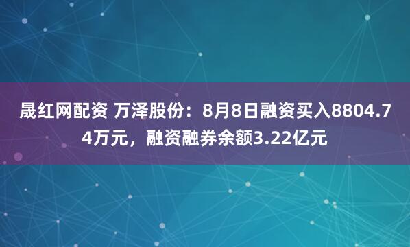 晟红网配资 万泽股份：8月8日融资买入8804.74万元，融资融券余额3.22亿元