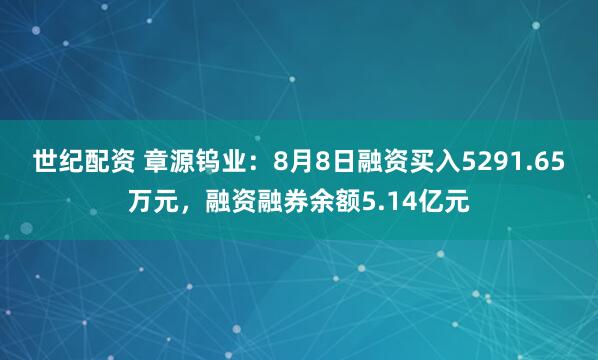 世纪配资 章源钨业：8月8日融资买入5291.65万元，融资融券余额5.14亿元