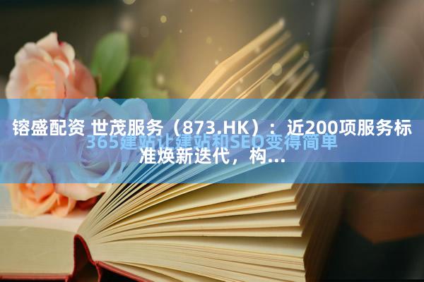 镕盛配资 世茂服务（873.HK）：近200项服务标准焕新迭代，构...