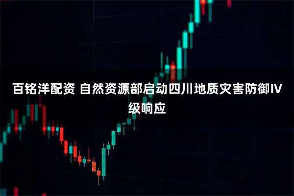 百铭洋配资 自然资源部启动四川地质灾害防御Ⅳ级响应