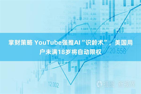掌财策略 YouTube强推AI“识龄术”，美国用户未满18岁将自动限权