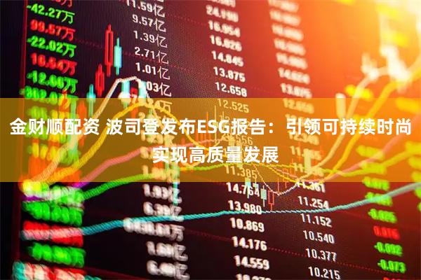 金财顺配资 波司登发布ESG报告：引领可持续时尚  实现高质量发展