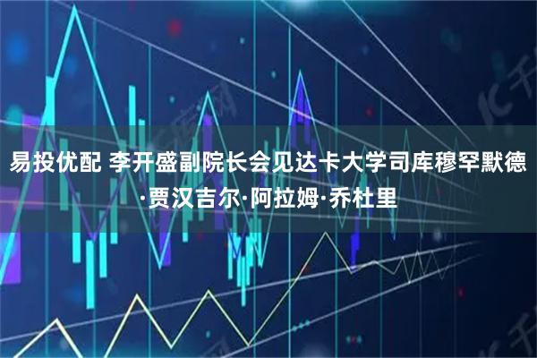 易投优配 李开盛副院长会见达卡大学司库穆罕默德·贾汉吉尔·阿拉姆·乔杜里