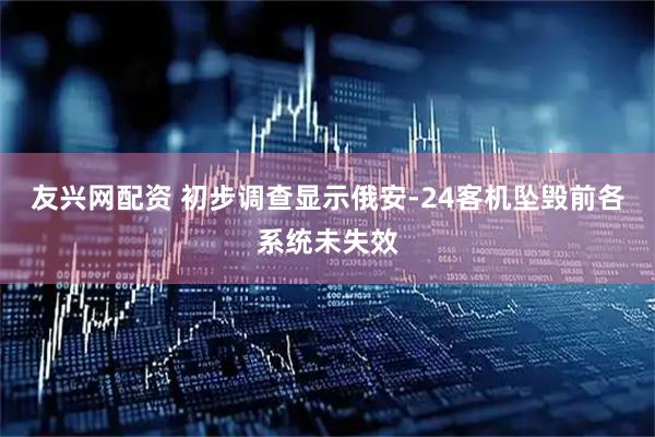 友兴网配资 初步调查显示俄安-24客机坠毁前各系统未失效