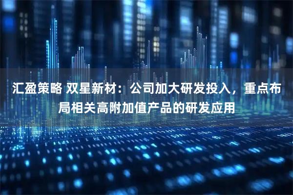 汇盈策略 双星新材：公司加大研发投入，重点布局相关高附加值产品的研发应用