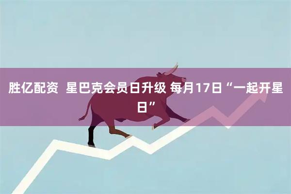 胜亿配资 星巴克会员日升级 每月17日“一起开星日”