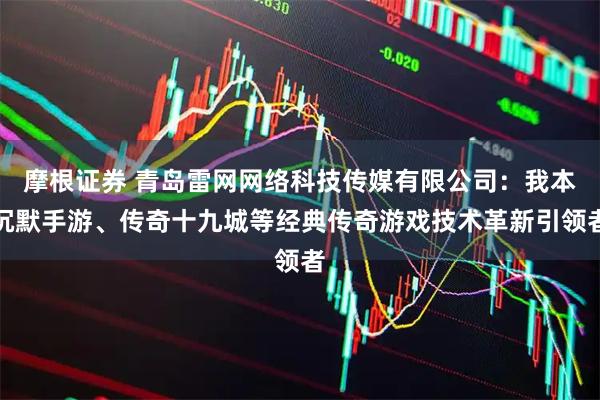 摩根证券 青岛雷网网络科技传媒有限公司：我本沉默手游、传奇十九城等经典传奇游戏技术革新引领者